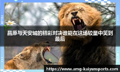 昌原与天安城的精彩对决谁能在这场较量中笑到最后