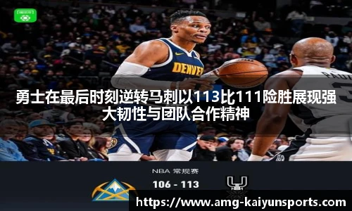 勇士在最后时刻逆转马刺以113比111险胜展现强大韧性与团队合作精神